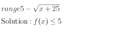 The range of 5-sqrt(x+25) is f(x)<= 5